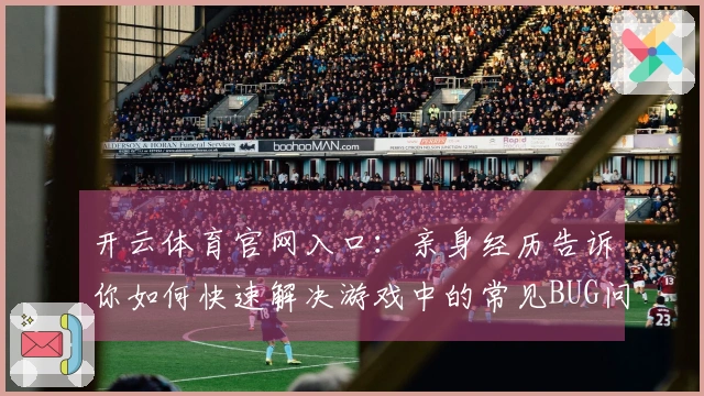 开云体育官网入口：亲身经历告诉你如何快速解决游戏中的常见BUG问题