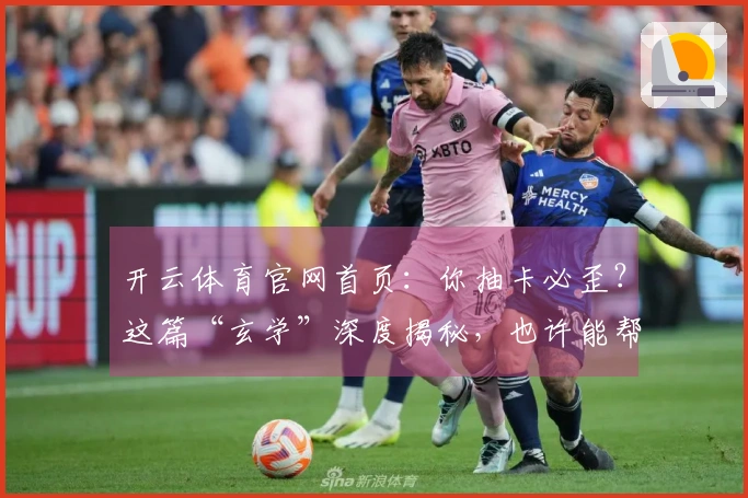 开云体育官网首页：你抽卡必歪？这篇“玄学”深度揭秘，也许能帮你告别非洲酋长！