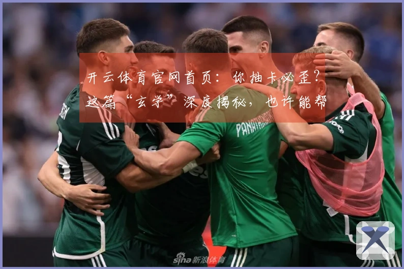 开云体育官网首页：你抽卡必歪？这篇“玄学”深度揭秘，也许能帮你告别非洲酋长！